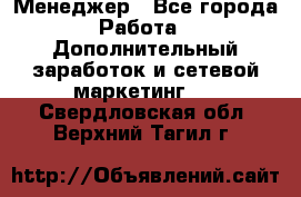 Менеджер - Все города Работа » Дополнительный заработок и сетевой маркетинг   . Свердловская обл.,Верхний Тагил г.